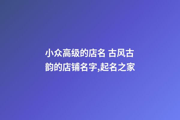 小众高级的店名 古风古韵的店铺名字,起名之家-第1张-店铺起名-玄机派